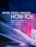 Adobe Digital Imaging How-Tos: 100 Essential Techniques for Photoshop CS5, Lightroom 3, and Camera Raw 6