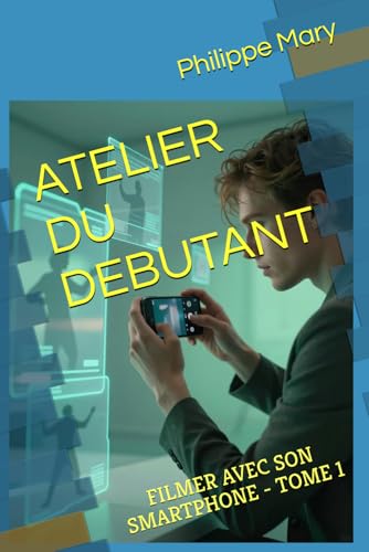 ATELIER DU DEBUTANT: FILMER AVEC SON SMARTPHONE - TOME 1