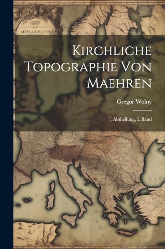 Kirchliche Topographie von Maehren: I. Abtheilung, I. Band (German Edition)