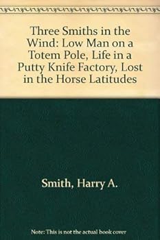 Three Smiths in the Wind: Low Man on a Totem Pole, Life in a Putty Knife Factory, Lost in the Horse Latitudes