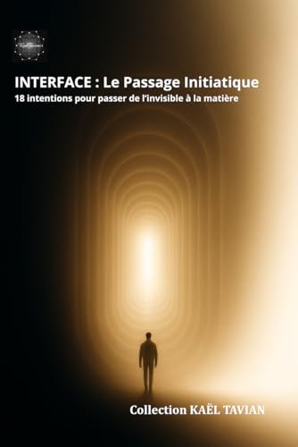 INTERFACE — Le passage initiatique (18) : 18 intentions pour passer de l'invisible à la matière (De la Conscience à la Matière — Cycle en Six Temps) (French Edition)