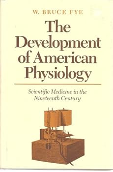 The Development of American Physiology: Scientific Medicine in the Nineteenth Century (The Henry E. Sigerist Series in the History of Medicine)