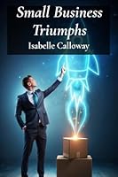 Small Business Triumphs: Launching and Leading Your Entrepreneurial Venture to Success B0DYDHCCJL Book Cover