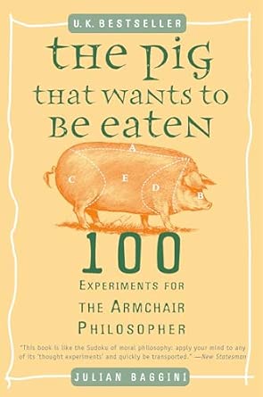 The Pig That Wants to Be Eaten: 100 Experiments for the Armchair Philosopher