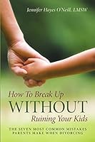 How To Break Up Without Ruining Your Kids: The Seven Most Common Mistakes Parents Make When Divorcing 148342863X Book Cover