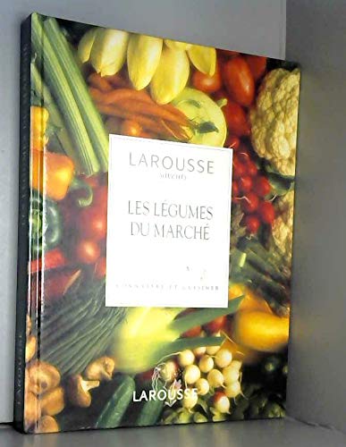 Les Légumes du marché. Connaître et cuisiner : Larousse des saveurs