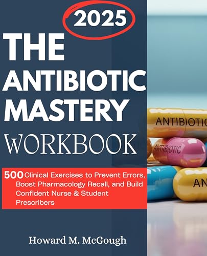 The Antibiotic Mastery Workbook: 500 Clinical Exercises to Prevent Errors, Boost Pharmacology Recall, and Build Confident Nurse & Student Prescribers