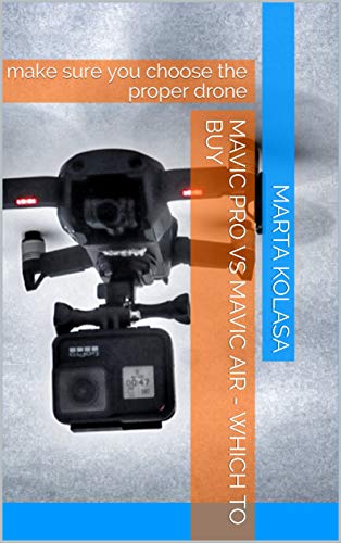 Mavic Pro Vs Mavic AIR - Which to Buy: Make Sure You Choose the Proper Drone (English Edition)