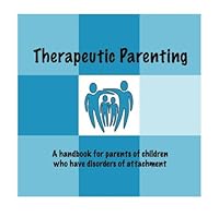 Therapeutic Parenting: A handbook for parents of children who have disorders of attachment 0615258484 Book Cover