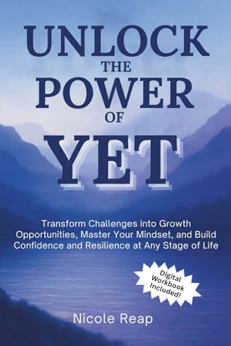Unlock The Power of Yet: Transform Challenges Into Growth Opportunities,