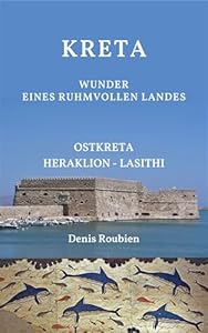 Kreta. Wunder eines ruhmvollen Landes. Teil II: Ostkreta (Heraklion – Lasithi): Kreta Reiseführer 2025 (Reisen in Kultur und Landschaft 21)