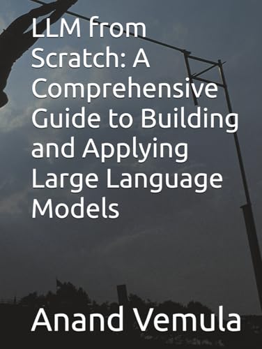 Llm From Scratch: A Comprehensive Guide To Building And Applying Large Language Models