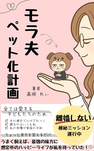 モラ夫ペット化計画: 離婚しない極秘ミッション。うまく飼えば最強の味方に!想定外のハッピーライフが私を待っていた!