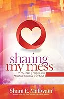 Sharing My Mess: 90 Days of Prayer and Spiritual Intimacy with God 1942838190 Book Cover