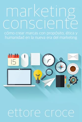 Marketing Consciente: Cómo crear marcas con propósito, ética y humanidad en la nueva era del marketing