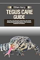 TEGUS CARE GUIDE: Expert Tips on Tegu Husbandry, Habitat Setup, Diet, Health, Handling, Nutrition, Breeding, Enclosures, Tank, Enrichment, and Behavior for Pet Owners. B0DCZNLD2D Book Cover