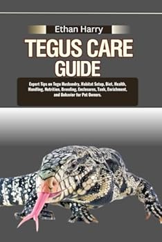 TEGUS CARE GUIDE: Expert Tips on Tegu Husbandry, Habitat Setup, Diet, Health, Handling, Nutrition, Breeding, Enclosures, Tank, Enrichment, and Behavior for Pet Owners.