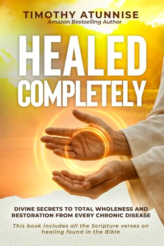 Healed Completely: Divine Secrets To Total Wholeness And Restoration From Every Chronic Disease