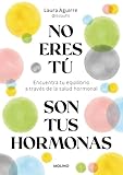 No eres tú, son tus hormonas: Encuentra tu equilibrio a través de la salud hormonal