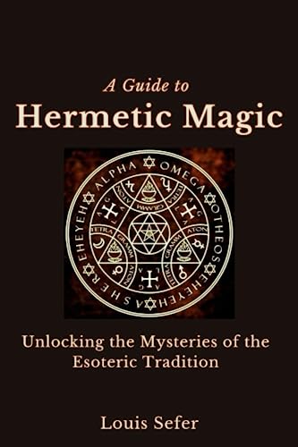 A Guide to Hermetic Magic: Unlocking the Mysteries of the