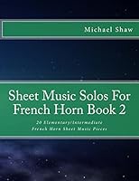 Sheet Music Solos For French Horn Book 2: 20 Elementary/Intermediate French Horn Sheet Music Pieces 1518605648 Book Cover