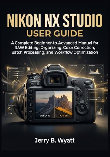 Nikon NX Studio User Guide: A Complete Beginner-to-Advanced Manual for RAW Editing, Organizing, Color Correction, Batch Processing, and Workflow Optimization