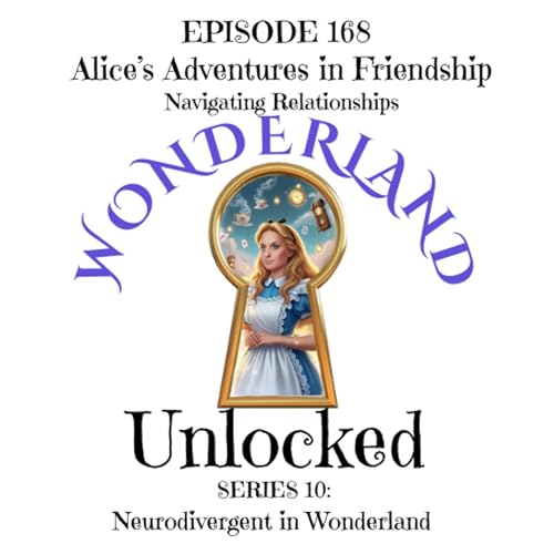 E168: Alice&rsquo;s Adventures in Friendship &mdash; Navigating Relationships