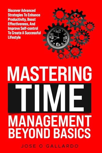 Mastering Time Management Beyond Basics: Discover Advance Strategies to enhance