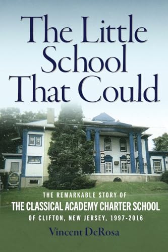 The Little School That Could: The Remarkable Story of The Classical Academy Charter School of Clifton, New Jersey (1997-2016) The Little School That Could: The Remarkable Story of The Classical Academy Charter School of Clifton, New Jersey (1997-2016)