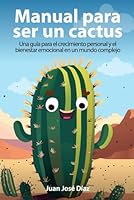 Manual para ser un cactus: Una guía para el crecimiento personal y el bienestar emocional en un mundo complejo (Spanish Edition) B0CNX6V8LF Book Cover