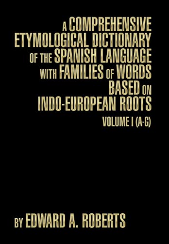 A Comprehensive Etymological Dictionary of the Spanish Language with Families of Words Based on Indo-European Roots: Volume I (A-G)