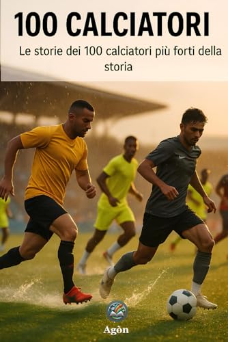 100 Calciatori: Le storie dei 100 calciatori più forti della storia
