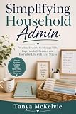 Simplifying Household Admin: Practical Systems to Manage Bills, Paperwork, Schedules, and Everyday Life with Less Stress