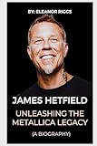 james hetfield film  James Hetfield: Unleashing the Metallica Legacy