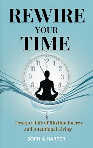 Rewire Your Time : Design a Life of Rhythm Energy and Intentional Living (Transform from Within Book 4) (English Edition)
