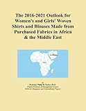  The 2016-2021 Outlook for Women\'s and Girls\' Woven Shirts and Blouses Made from Purchased Fabrics in Africa & the Middle East