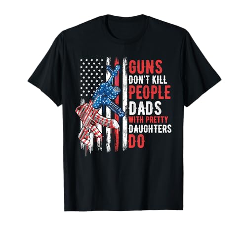 Guns Don't Kill People Dads with Pretty Daughters Humor Dad T-Shirt