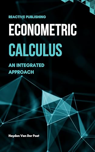 Econometric Calculus: An Integrated Approach to Economic Modeling: A Comprehensive guide to calculus in Economics