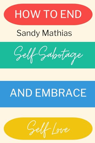 How To End Self-Sabotage and Embrace Self-Love: Heal Your Relationship with Yourself: A Step-by-Step Guide to Stop Self-Destructive Behaviors and Embrace Radical Self-Acceptance