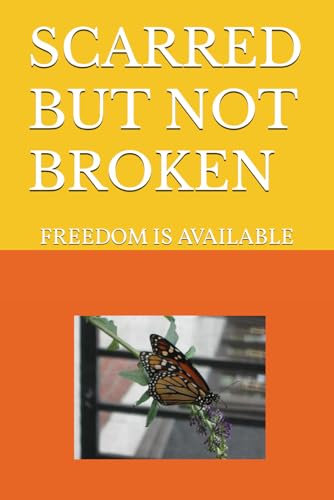 SCARRED BUT NOT BROKEN: FREEDOM IS AVAILABLE