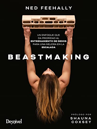 Beastmaking. Un enfoque que da prioridad al entrenamiento de dedos para una mejora en la escalada (MANUALES DESNIVEL)