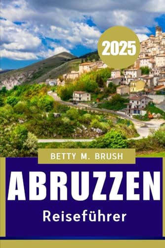 ABRUZZEN REISEFÜHRER 2025: Eine Reise durch malerische Landschaften, alte Dörfer und Küstenschönheiten
