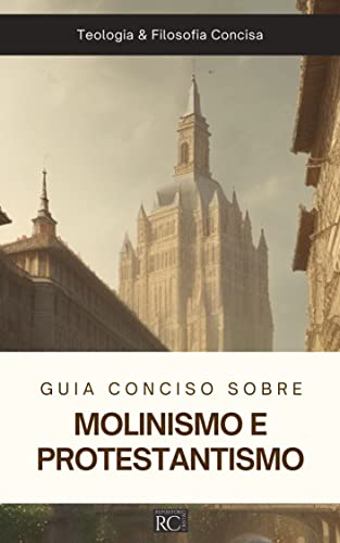 Guia Conciso Sobre Molinismo e Protestantismo (Teologia & Filosofia Concisa Livro 3)