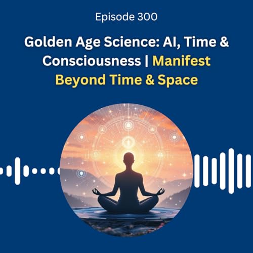 Golden Age Science: AI, Time & Consciousness | Manifest Beyond Time & Space - Dr. Pillai