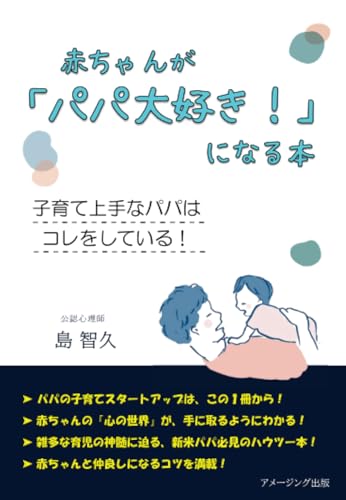 赤ちゃんが「パパ大好き！」になる本　～子育て上手なパパは コレをしている！～
