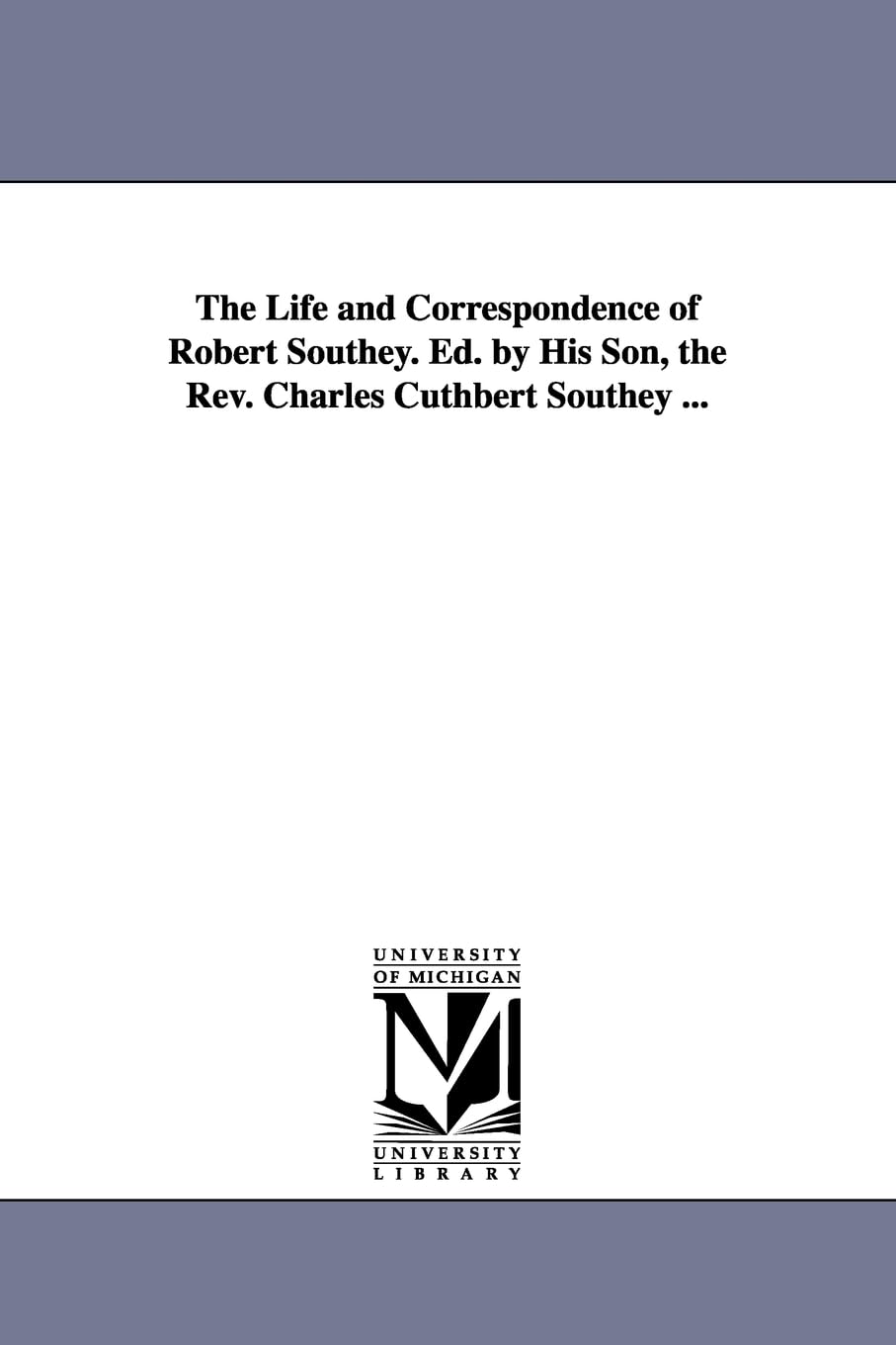 The life and correspondence of Robert Southey. Ed. by his son, the Rev. Charles Cuthbert Southey ...