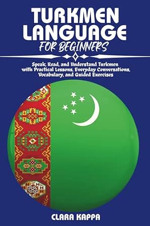 Turkmen Language for Beginners: Practical Lessons, Everyday Conversations, Vocabulary, and Guided Exercises