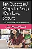Ten Successful Ways to Keep Windows Secure: The Windows Maintenance Guide (Computer Basic Guides Book 5)