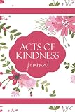 Acts of Kindness Journal: A Journal to Record Daily Random Acts of Kindness, A Simple Practical Tool to Encourage Kindness and Self-reflection. This ... Help to Improve Self-esteem and Appreciation