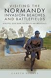 Visiting the Normandy Invasion Beaches and Battlefields: A Helpful Guide Book for Groups and Individuals